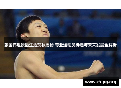 张国伟退役后生活现状揭秘 专业运动员待遇与未来发展全解析 张国伟退役后生活现状揭秘 专业运动员待遇与未来发展全解析