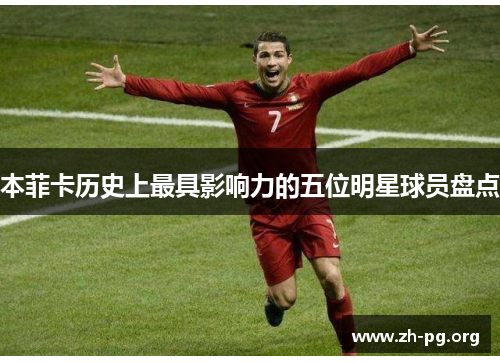 本菲卡历史上最具影响力的五位明星球员盘点 本菲卡历史上最具影响力的五位明星球员盘点