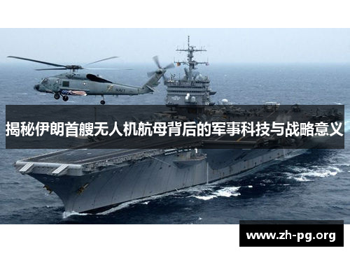 揭秘伊朗首艘无人机航母背后的军事科技与战略意义 揭秘伊朗首艘无人机航母背后的军事科技与战略意义