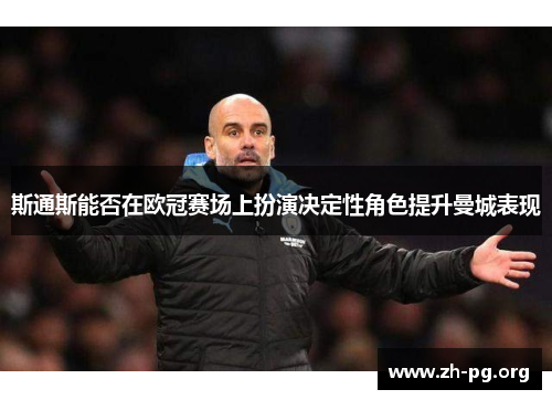 斯通斯能否在欧冠赛场上扮演决定性角色提升曼城表现 斯通斯能否在欧冠赛场上扮演决定性角色提升曼城表现