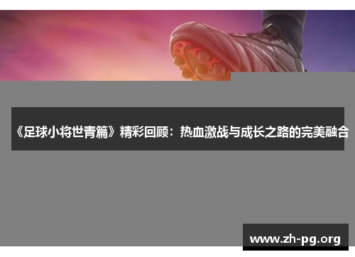 《足球小将世青篇》精彩回顾:热血激战与成长之路的完美融合 《足球小将世青篇》精彩回顾:热血激战与成长之路的完美融合
