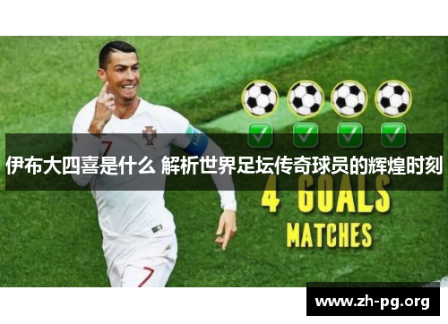 伊布大四喜是什么 解析世界足坛传奇球员的辉煌时刻 伊布大四喜是什么 解析世界足坛传奇球员的辉煌时刻