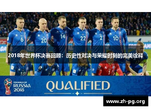 2018年世界杯决赛回顾:历史性对决与荣耀时刻的完美诠释 2018年世界杯决赛回顾:历史性对决与荣耀时刻的完美诠释