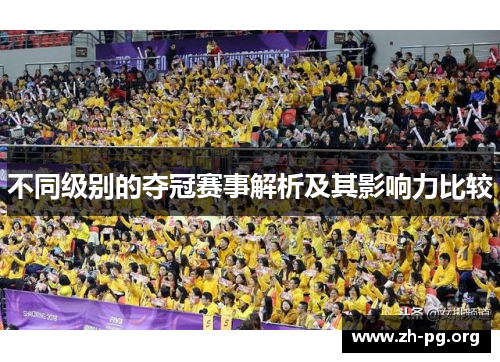不同级别的夺冠赛事解析及其影响力比较 不同级别的夺冠赛事解析及其影响力比较