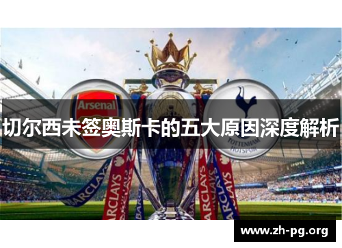 切尔西未签奥斯卡的五大原因深度解析 切尔西未签奥斯卡的五大原因深度解析