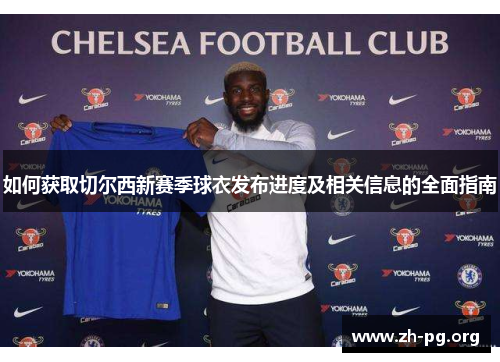 如何获取切尔西新赛季球衣发布进度及相关信息的全面指南 如何获取切尔西新赛季球衣发布进度及相关信息的全面指南