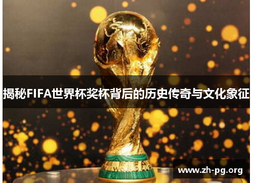 揭秘FIFA世界杯奖杯背后的历史传奇与文化象征 揭秘FIFA世界杯奖杯背后的历史传奇与文化象征