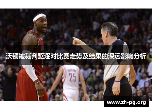 沃顿被裁判驱逐对比赛走势及结果的深远影响分析 沃顿被裁判驱逐对比赛走势及结果的深远影响分析