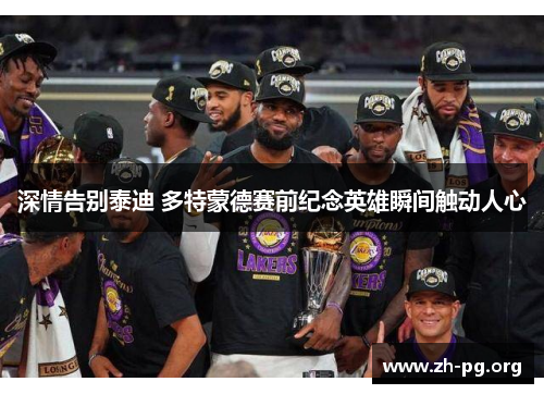 深情告别泰迪 多特蒙德赛前纪念英雄瞬间触动人心 深情告别泰迪 多特蒙德赛前纪念英雄瞬间触动人心