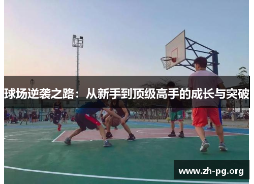 球场逆袭之路:从新手到顶级高手的成长与突破 球场逆袭之路:从新手到顶级高手的成长与突破