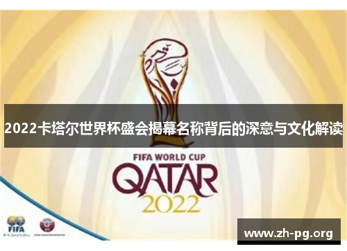 2022卡塔尔世界杯盛会揭幕名称背后的深意与文化解读 2022卡塔尔世界杯盛会揭幕名称背后的深意与文化解读