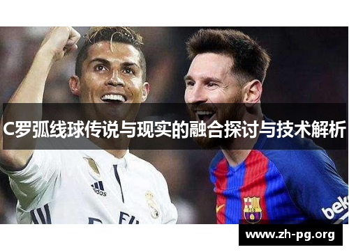 C罗弧线球传说与现实的融合探讨与技术解析 C罗弧线球传说与现实的融合探讨与技术解析