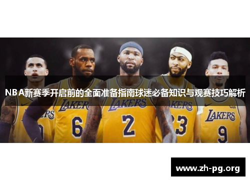 NBA新赛季开启前的全面准备指南球迷必备知识与观赛技巧解析 NBA新赛季开启前的全面准备指南球迷必备知识与观赛技巧解析