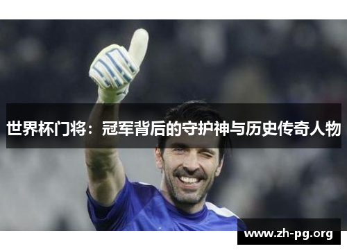 世界杯门将:冠军背后的守护神与历史传奇人物 世界杯门将:冠军背后的守护神与历史传奇人物