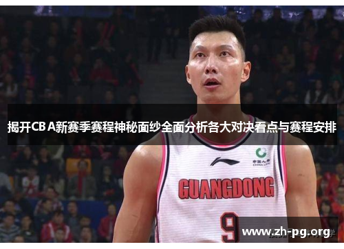 揭开CBA新赛季赛程神秘面纱全面分析各大对决看点与赛程安排 揭开CBA新赛季赛程神秘面纱全面分析各大对决看点与赛程安排