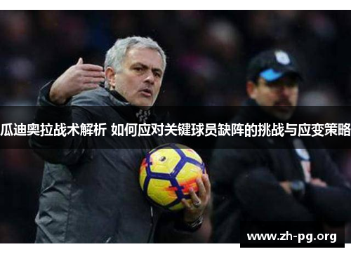 瓜迪奥拉战术解析 如何应对关键球员缺阵的挑战与应变策略 瓜迪奥拉战术解析 如何应对关键球员缺阵的挑战与应变策略