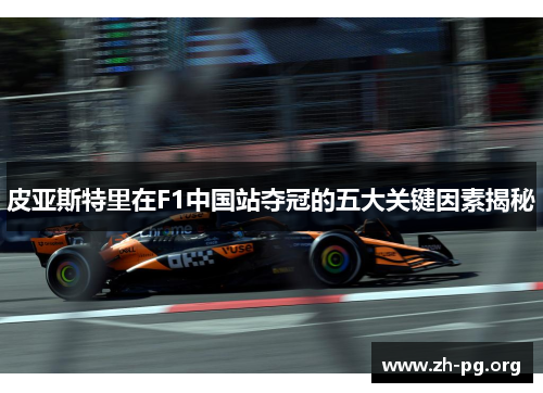 皮亚斯特里在F1中国站夺冠的五大关键因素揭秘 皮亚斯特里在F1中国站夺冠的五大关键因素揭秘