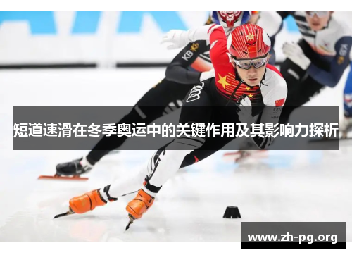 短道速滑在冬季奥运中的关键作用及其影响力探析 短道速滑在冬季奥运中的关键作用及其影响力探析