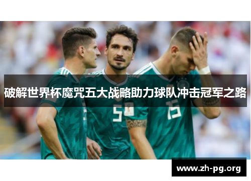 破解世界杯魔咒五大战略助力球队冲击冠军之路 破解世界杯魔咒五大战略助力球队冲击冠军之路