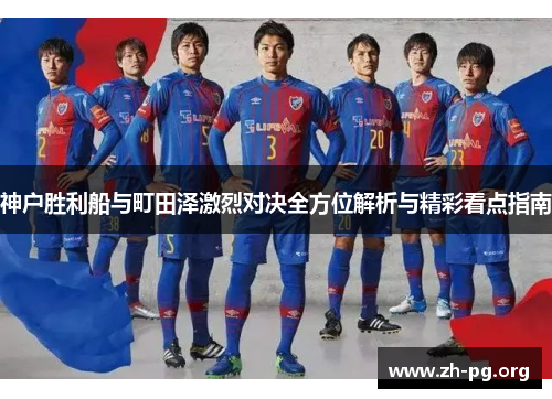 神户胜利船与町田泽激烈对决全方位解析与精彩看点指南 神户胜利船与町田泽激烈对决全方位解析与精彩看点指南