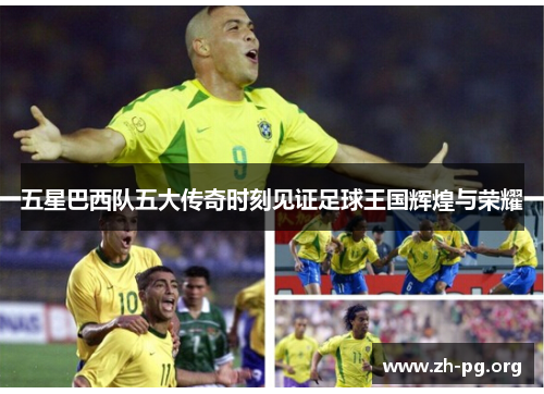 五星巴西队五大传奇时刻见证足球王国辉煌与荣耀 五星巴西队五大传奇时刻见证足球王国辉煌与荣耀
