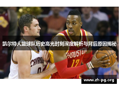 凯尔特人篮球队历史高光时刻深度解析与背后原因揭秘 凯尔特人篮球队历史高光时刻深度解析与背后原因揭秘