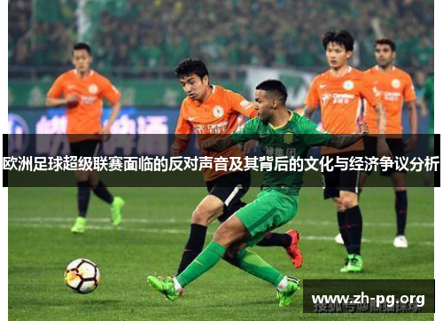 欧洲足球超级联赛面临的反对声音及其背后的文化与经济争议分析 欧洲足球超级联赛面临的反对声音及其背后的文化与经济争议分析