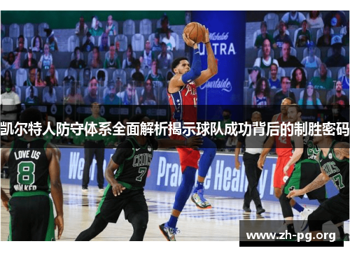 凯尔特人防守体系全面解析揭示球队成功背后的制胜密码 凯尔特人防守体系全面解析揭示球队成功背后的制胜密码