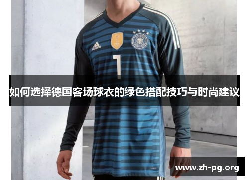 如何选择德国客场球衣的绿色搭配技巧与时尚建议 如何选择德国客场球衣的绿色搭配技巧与时尚建议