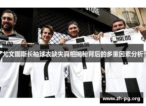 尤文图斯长袖球衣缺失真相揭秘背后的多重因素分析 尤文图斯长袖球衣缺失真相揭秘背后的多重因素分析