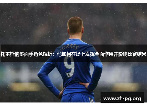 托雷斯的多面手角色解析:他如何在场上发挥全面作用并影响比赛结果 托雷斯的多面手角色解析:他如何在场上发挥全面作用并影响比赛结果