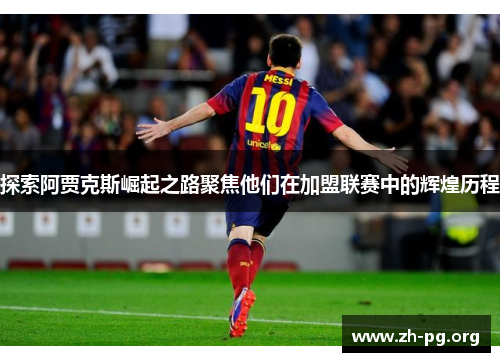 探索阿贾克斯崛起之路聚焦他们在加盟联赛中的辉煌历程 探索阿贾克斯崛起之路聚焦他们在加盟联赛中的辉煌历程