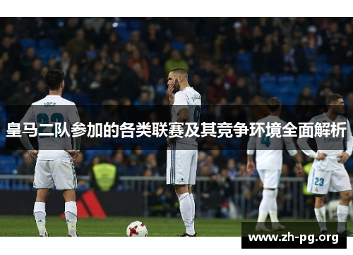 皇马二队参加的各类联赛及其竞争环境全面解析 皇马二队参加的各类联赛及其竞争环境全面解析