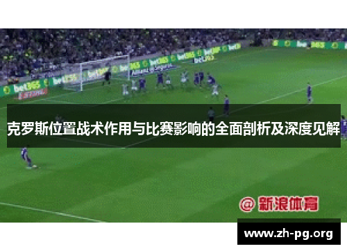 克罗斯位置战术作用与比赛影响的全面剖析及深度见解 克罗斯位置战术作用与比赛影响的全面剖析及深度见解