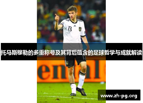 托马斯穆勒的多重称号及其背后蕴含的足球哲学与成就解读 托马斯穆勒的多重称号及其背后蕴含的足球哲学与成就解读