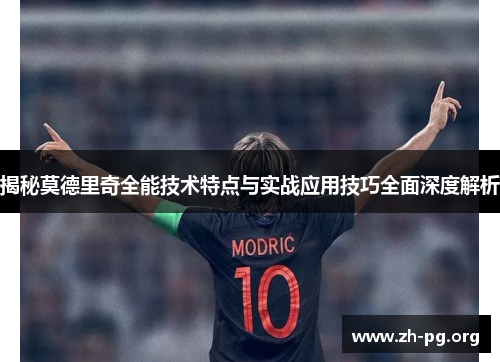 揭秘莫德里奇全能技术特点与实战应用技巧全面深度解析 揭秘莫德里奇全能技术特点与实战应用技巧全面深度解析