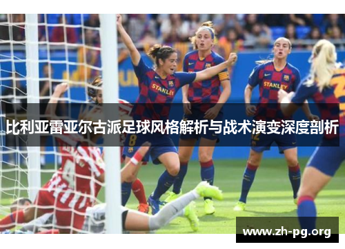 比利亚雷亚尔古派足球风格解析与战术演变深度剖析 比利亚雷亚尔古派足球风格解析与战术演变深度剖析
