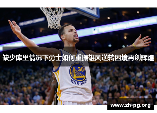 缺少库里情况下勇士如何重振雄风逆转困境再创辉煌 缺少库里情况下勇士如何重振雄风逆转困境再创辉煌