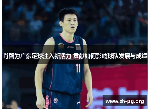 肖智为广东足球注入新活力 贡献如何影响球队发展与成绩 肖智为广东足球注入新活力 贡献如何影响球队发展与成绩