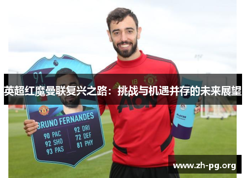 英超红魔曼联复兴之路:挑战与机遇并存的未来展望 英超红魔曼联复兴之路:挑战与机遇并存的未来展望