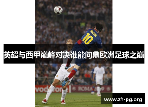 英超与西甲巅峰对决谁能问鼎欧洲足球之巅 英超与西甲巅峰对决谁能问鼎欧洲足球之巅