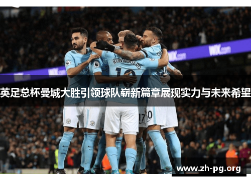 英足总杯曼城大胜引领球队崭新篇章展现实力与未来希望 英足总杯曼城大胜引领球队崭新篇章展现实力与未来希望