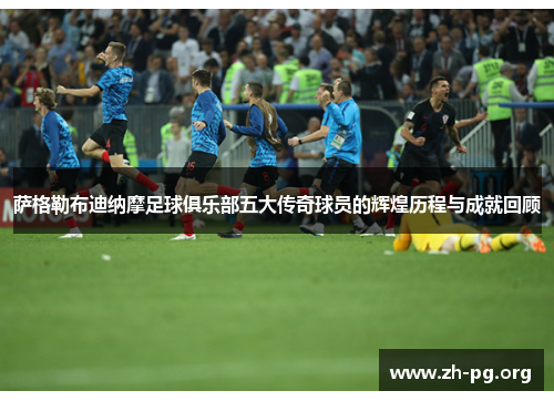 萨格勒布迪纳摩足球俱乐部五大传奇球员的辉煌历程与成就回顾 萨格勒布迪纳摩足球俱乐部五大传奇球员的辉煌历程与成就回顾
