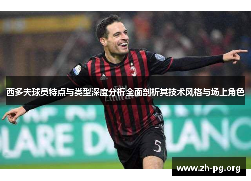 西多夫球员特点与类型深度分析全面剖析其技术风格与场上角色 西多夫球员特点与类型深度分析全面剖析其技术风格与场上角色