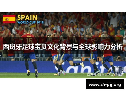 西班牙足球宝贝文化背景与全球影响力分析 西班牙足球宝贝文化背景与全球影响力分析