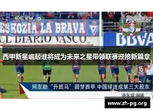 西甲新星崛起谁将成为未来之星带领联赛迎接新篇章