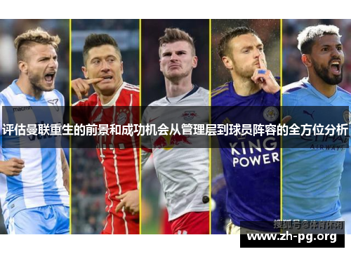 评估曼联重生的前景和成功机会从管理层到球员阵容的全方位分析 评估曼联重生的前景和成功机会从管理层到球员阵容的全方位分析
