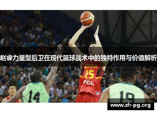 赵睿力量型后卫在现代篮球战术中的独特作用与价值解析 赵睿力量型后卫在现代篮球战术中的独特作用与价值解析