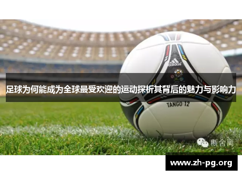 足球为何能成为全球最受欢迎的运动探析其背后的魅力与影响力 足球为何能成为全球最受欢迎的运动探析其背后的魅力与影响力