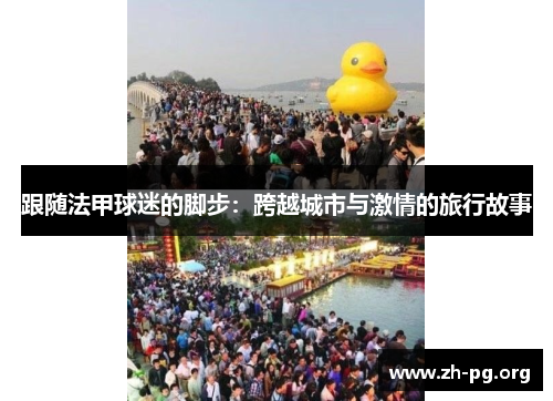 跟随法甲球迷的脚步:跨越城市与激情的旅行故事 跟随法甲球迷的脚步:跨越城市与激情的旅行故事